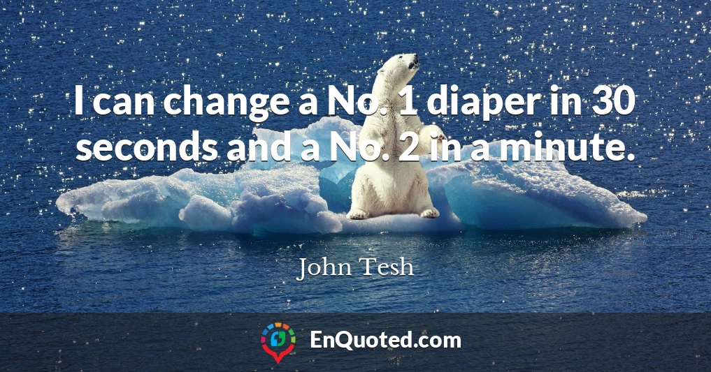 I can change a No. 1 diaper in 30 seconds and a No. 2 in a minute.