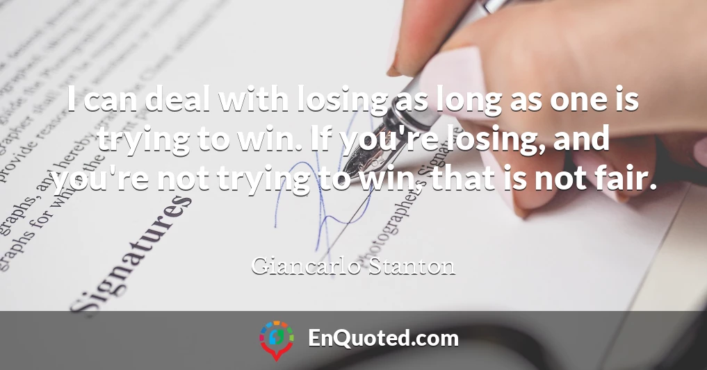 I can deal with losing as long as one is trying to win. If you're losing, and you're not trying to win, that is not fair.