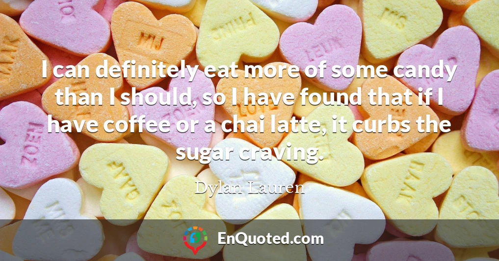 I can definitely eat more of some candy than I should, so I have found that if I have coffee or a chai latte, it curbs the sugar craving.