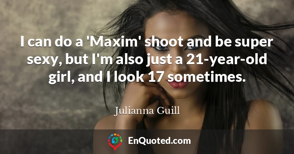 I can do a 'Maxim' shoot and be super sexy, but I'm also just a 21-year-old girl, and I look 17 sometimes.