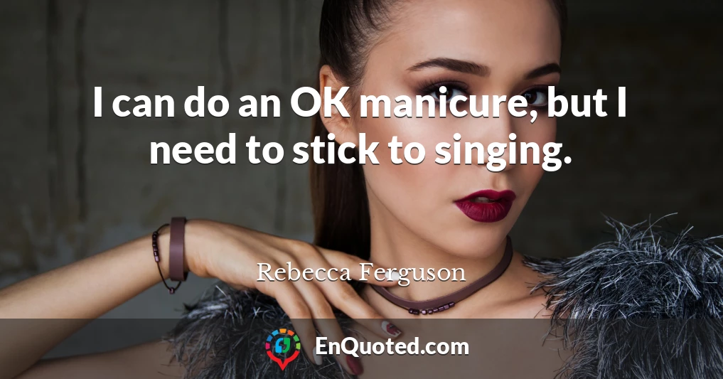 I can do an OK manicure, but I need to stick to singing.