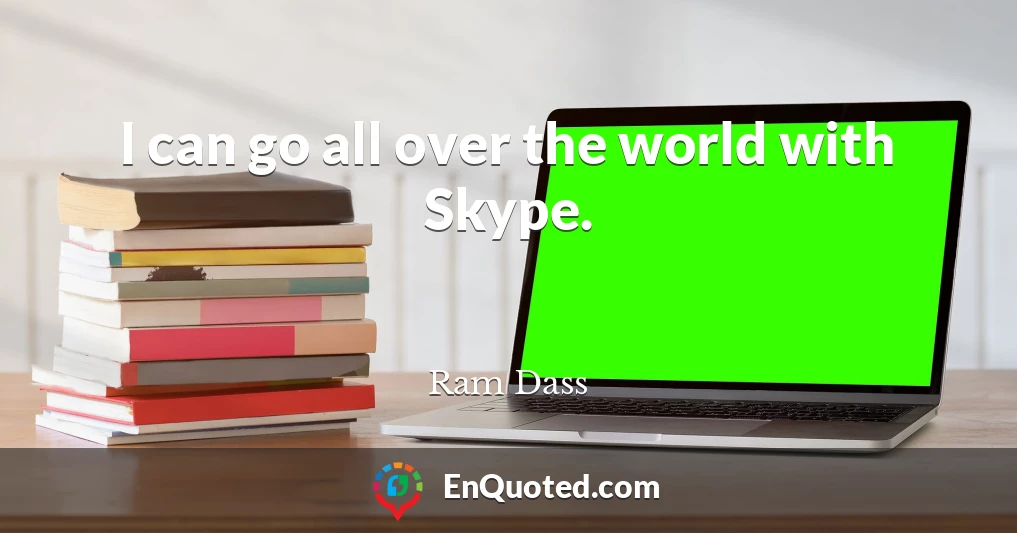 I can go all over the world with Skype.
