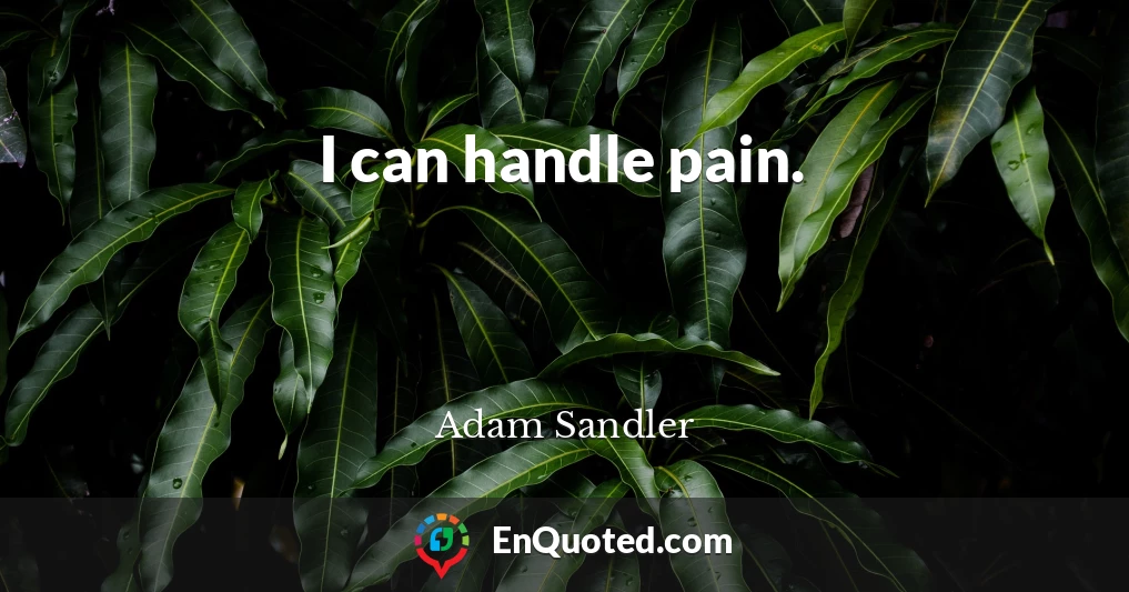 I can handle pain.