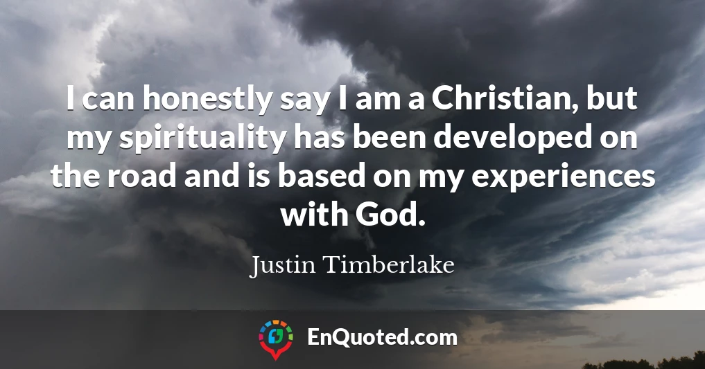 I can honestly say I am a Christian, but my spirituality has been developed on the road and is based on my experiences with God.