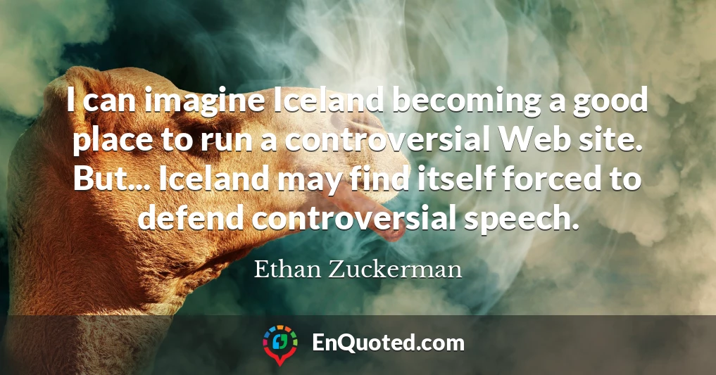 I can imagine Iceland becoming a good place to run a controversial Web site. But... Iceland may find itself forced to defend controversial speech.