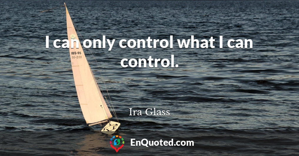 I can only control what I can control.