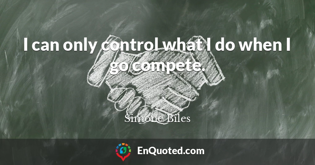 I can only control what I do when I go compete.