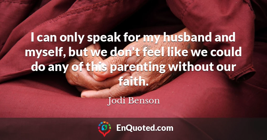 I can only speak for my husband and myself, but we don't feel like we could do any of this parenting without our faith.