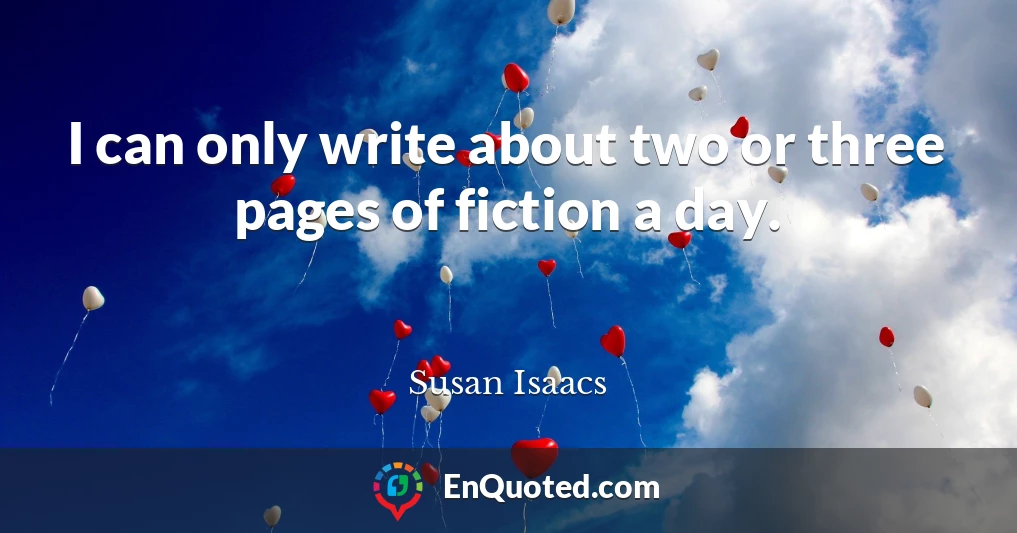 I can only write about two or three pages of fiction a day.
