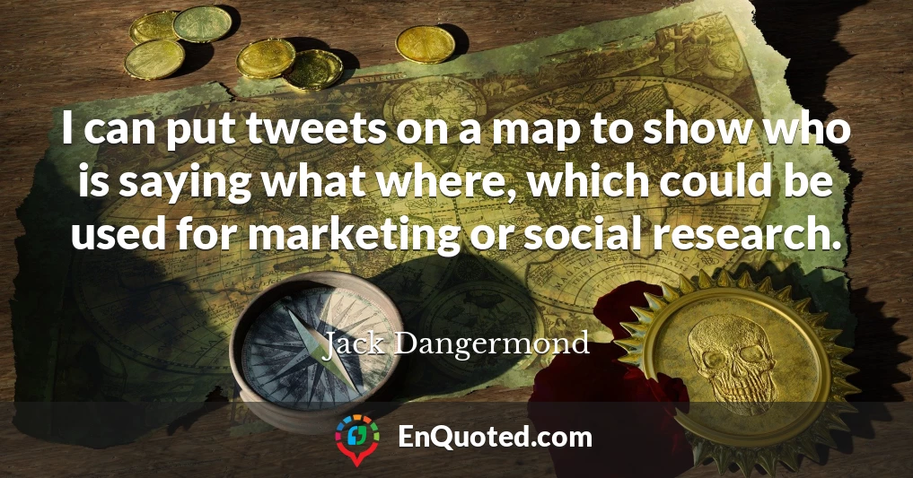 I can put tweets on a map to show who is saying what where, which could be used for marketing or social research.