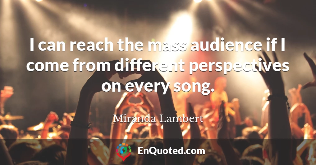 I can reach the mass audience if I come from different perspectives on every song.