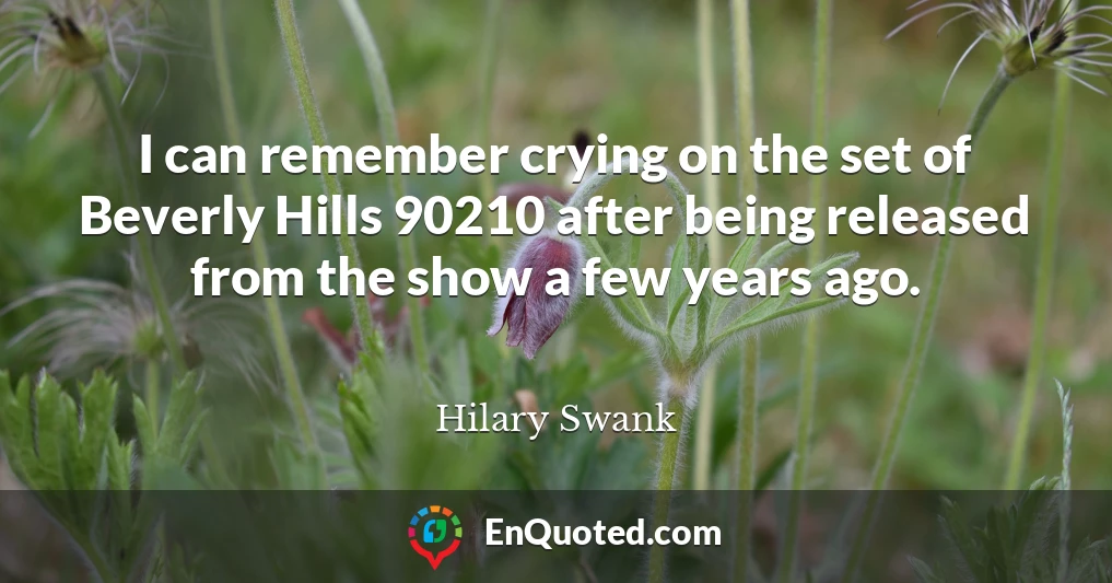 I can remember crying on the set of Beverly Hills 90210 after being released from the show a few years ago.
