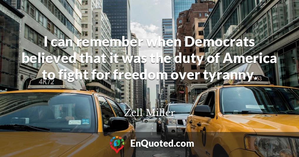 I can remember when Democrats believed that it was the duty of America to fight for freedom over tyranny.