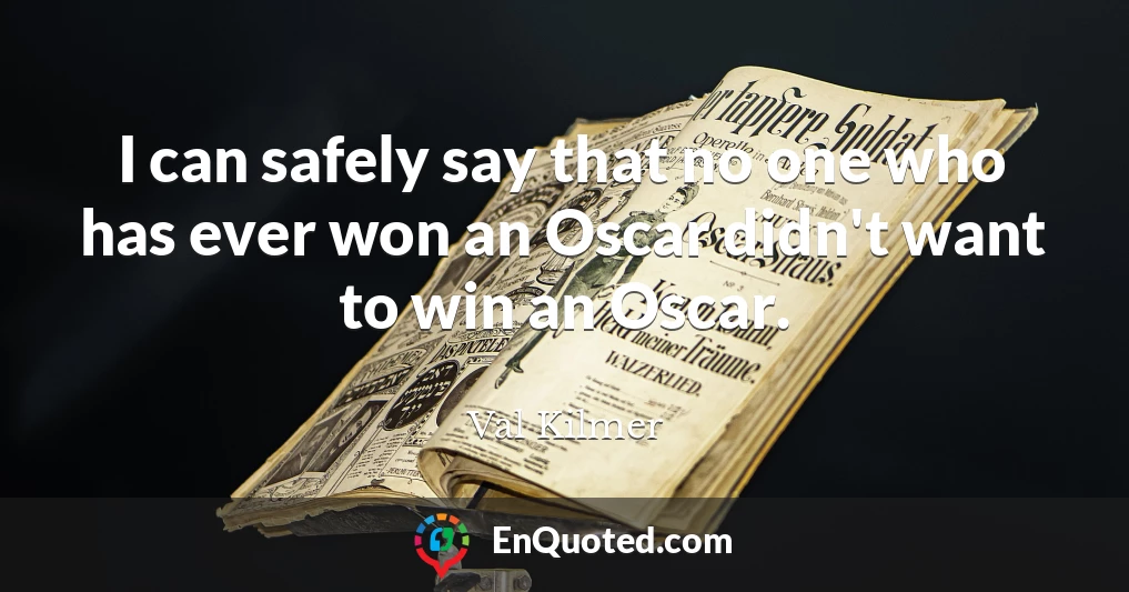 I can safely say that no one who has ever won an Oscar didn't want to win an Oscar.