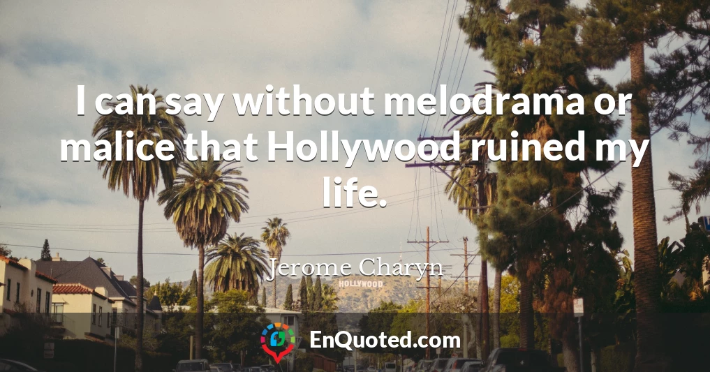 I can say without melodrama or malice that Hollywood ruined my life.