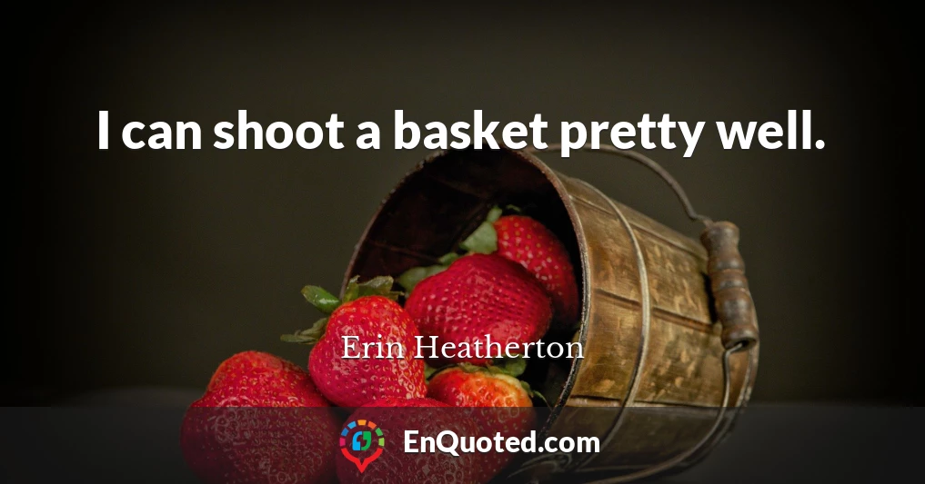 I can shoot a basket pretty well.