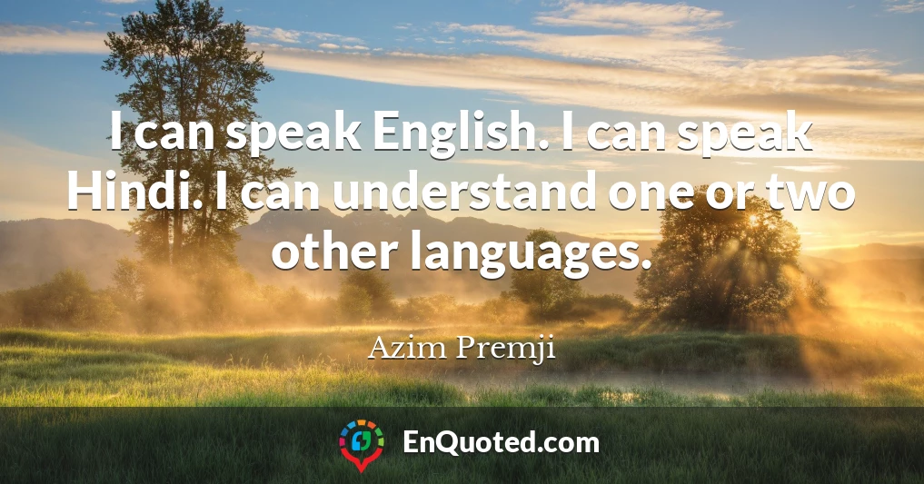 I can speak English. I can speak Hindi. I can understand one or two other languages.