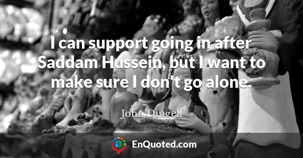 I can support going in after Saddam Hussein, but I want to make sure I don't go alone.