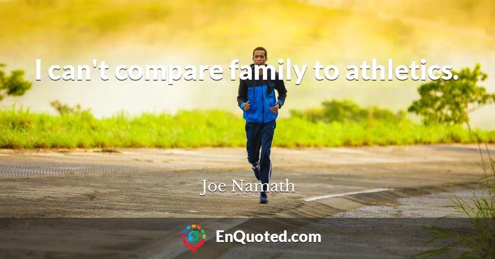 I can't compare family to athletics.