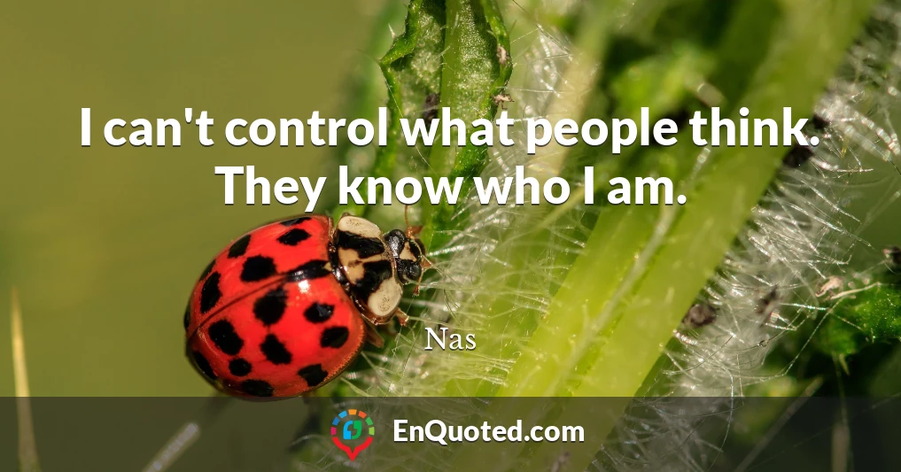 I can't control what people think. They know who I am.