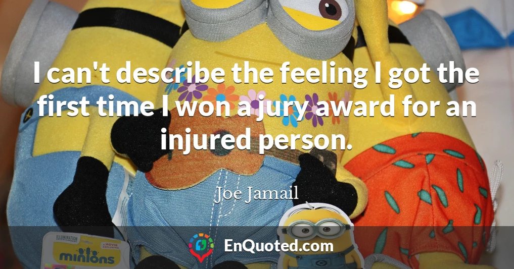 I can't describe the feeling I got the first time I won a jury award for an injured person.