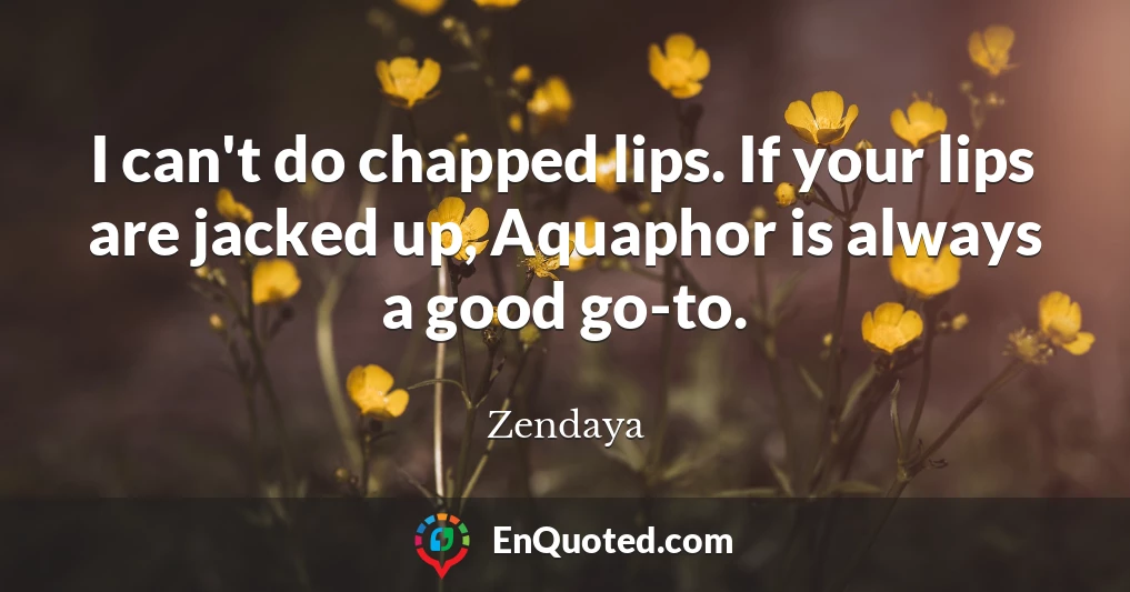 I can't do chapped lips. If your lips are jacked up, Aquaphor is always a good go-to.