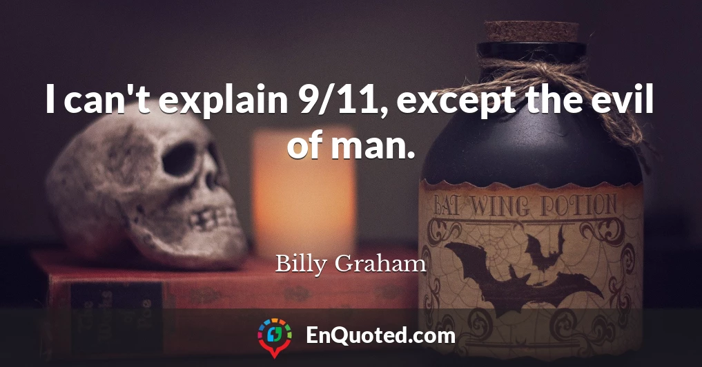 I can't explain 9/11, except the evil of man.
