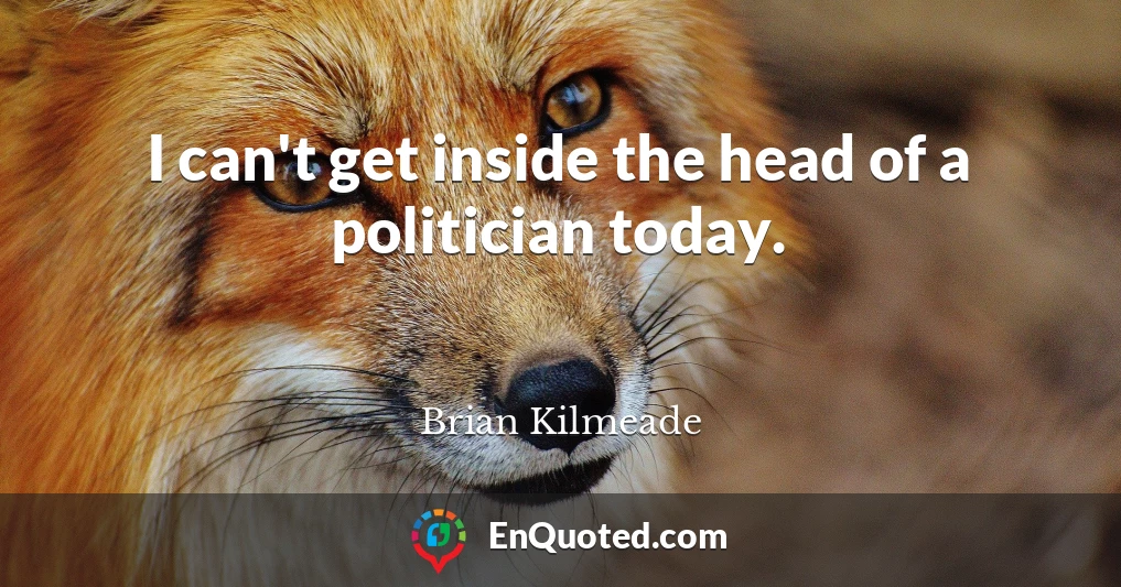 I can't get inside the head of a politician today.