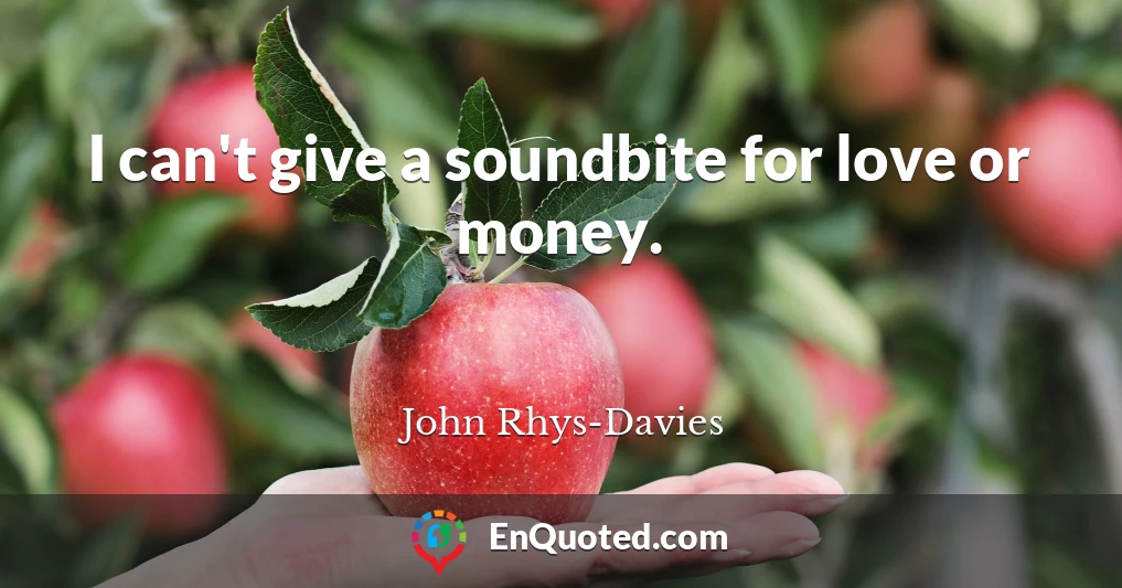I can't give a soundbite for love or money.