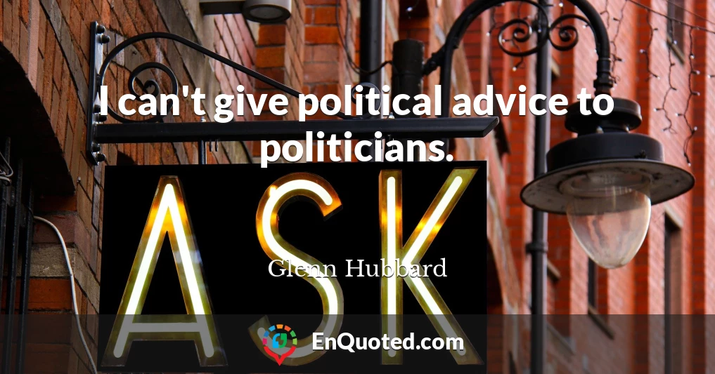 I can't give political advice to politicians.