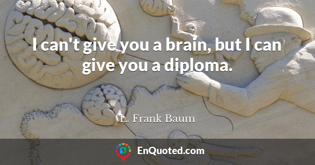 I can't give you a brain, but I can give you a diploma.