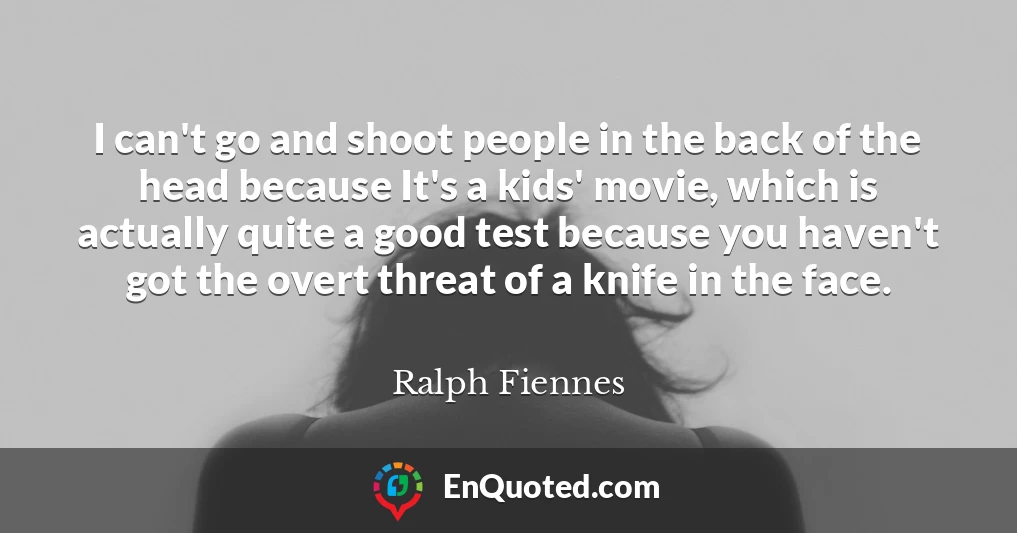 I can't go and shoot people in the back of the head because It's a kids' movie, which is actually quite a good test because you haven't got the overt threat of a knife in the face.