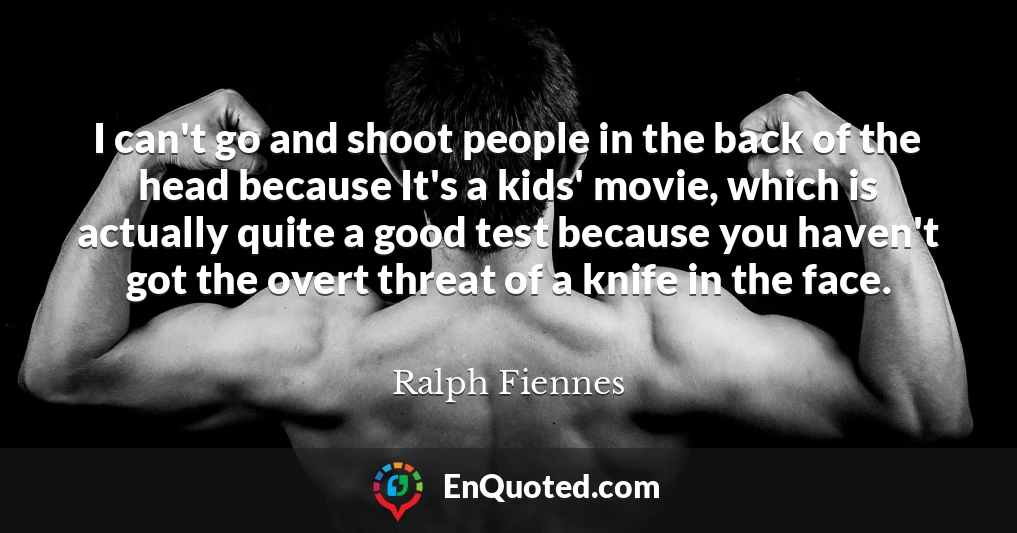 I can't go and shoot people in the back of the head because It's a kids' movie, which is actually quite a good test because you haven't got the overt threat of a knife in the face.