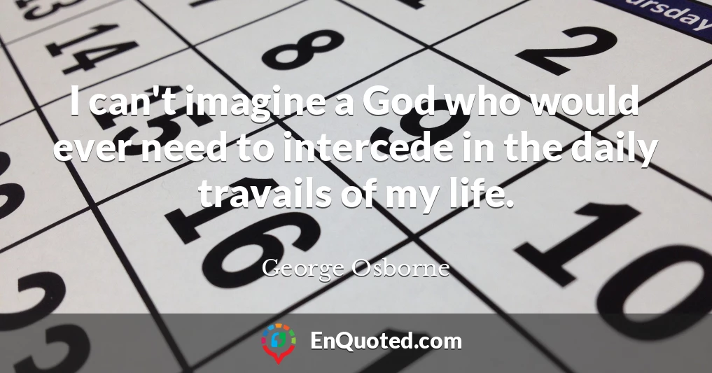 I can't imagine a God who would ever need to intercede in the daily travails of my life.
