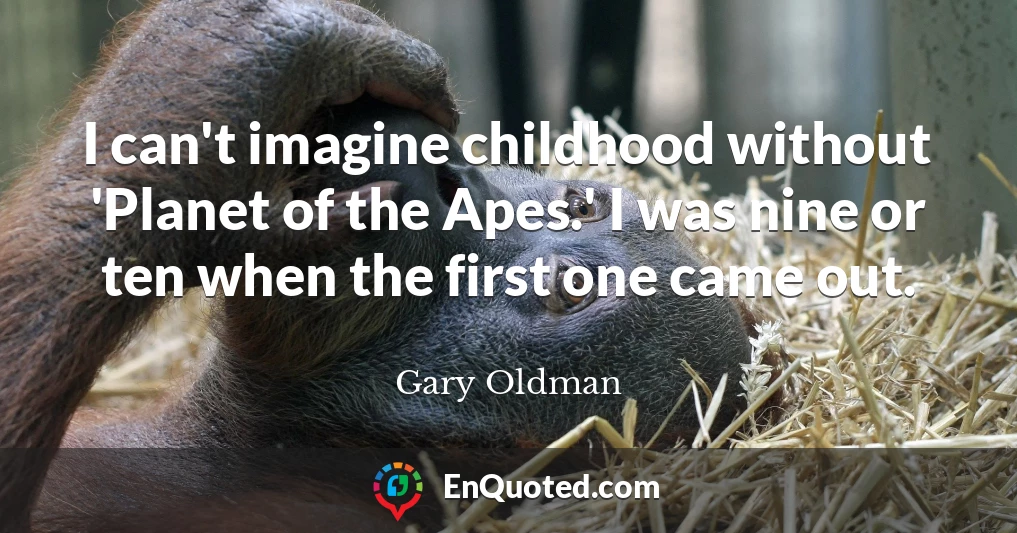 I can't imagine childhood without 'Planet of the Apes.' I was nine or ten when the first one came out.