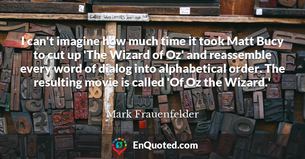 I can't imagine how much time it took Matt Bucy to cut up 'The Wizard of Oz' and reassemble every word of dialog into alphabetical order. The resulting movie is called 'Of Oz the Wizard.'