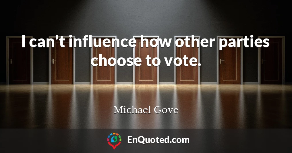 I can't influence how other parties choose to vote.