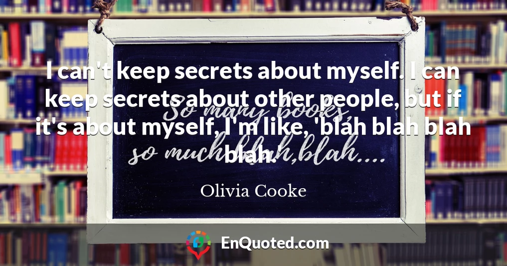 I can't keep secrets about myself. I can keep secrets about other people, but if it's about myself, I'm like, 'blah blah blah blah.'