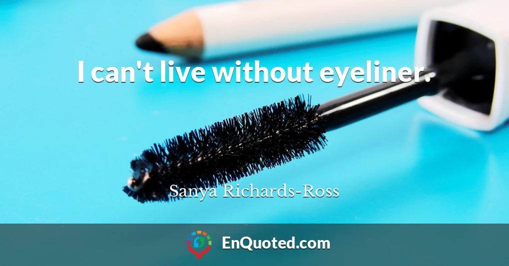 I can't live without eyeliner.