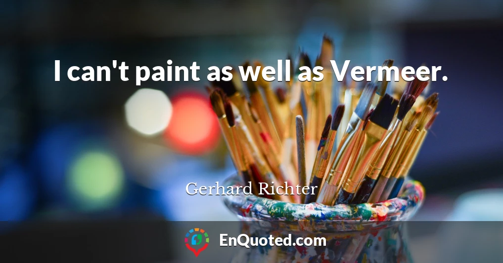 I can't paint as well as Vermeer.