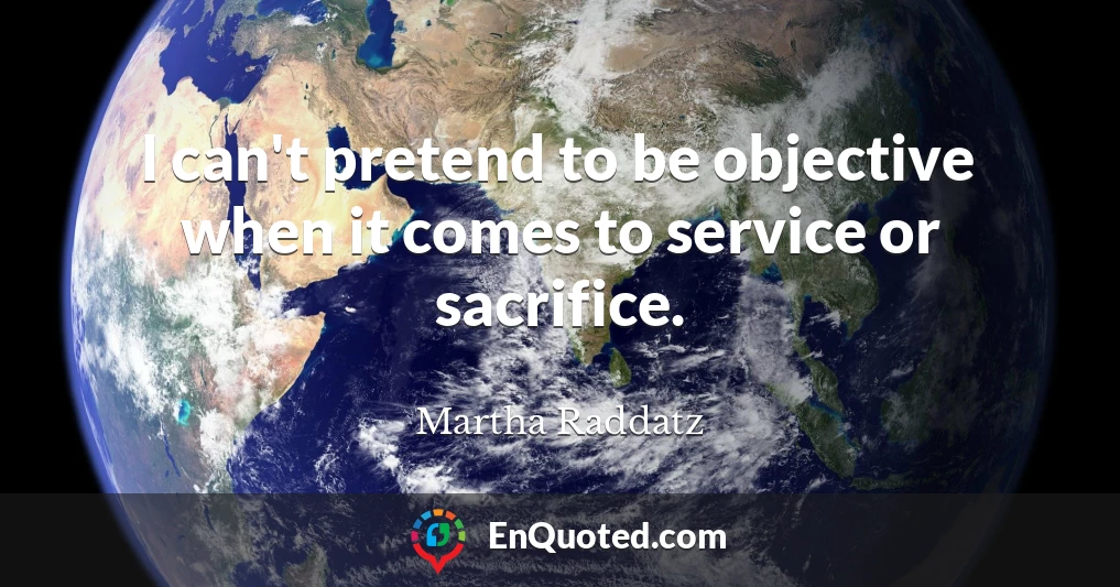 I can't pretend to be objective when it comes to service or sacrifice.