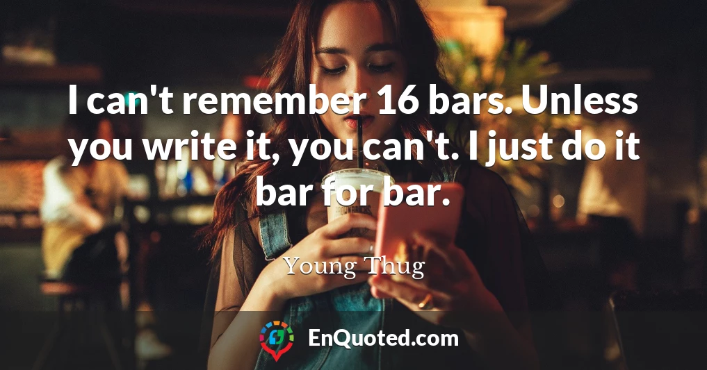 I can't remember 16 bars. Unless you write it, you can't. I just do it bar for bar.