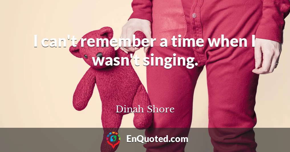 I can't remember a time when I wasn't singing.