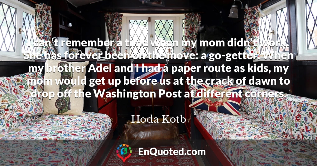 I can't remember a time when my mom didn't work. She has forever been on the move: a go-getter. When my brother Adel and I had a paper route as kids, my mom would get up before us at the crack of dawn to drop off the Washington Post at different corners.