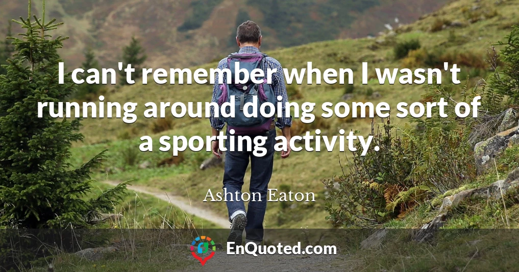 I can't remember when I wasn't running around doing some sort of a sporting activity.