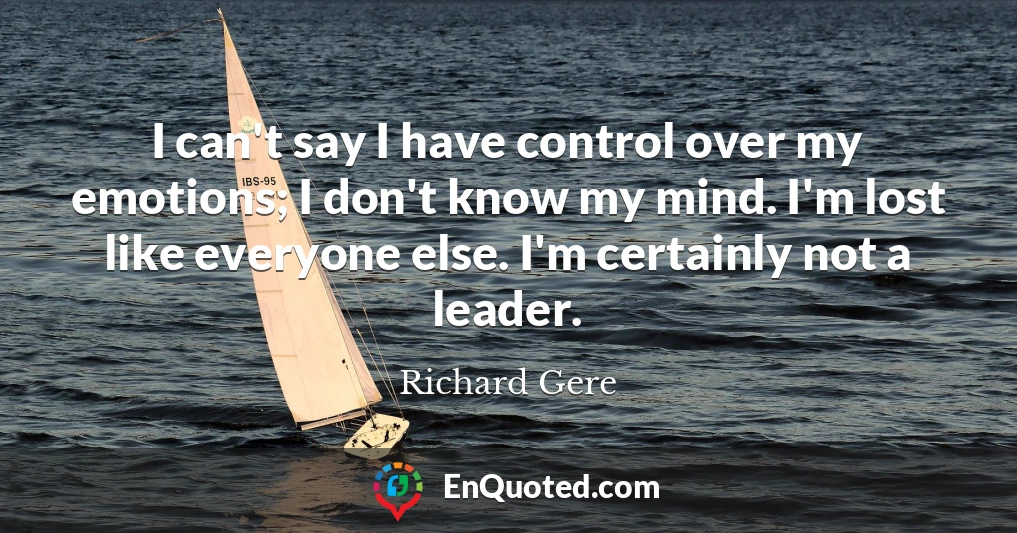 I can't say I have control over my emotions; I don't know my mind. I'm lost like everyone else. I'm certainly not a leader.