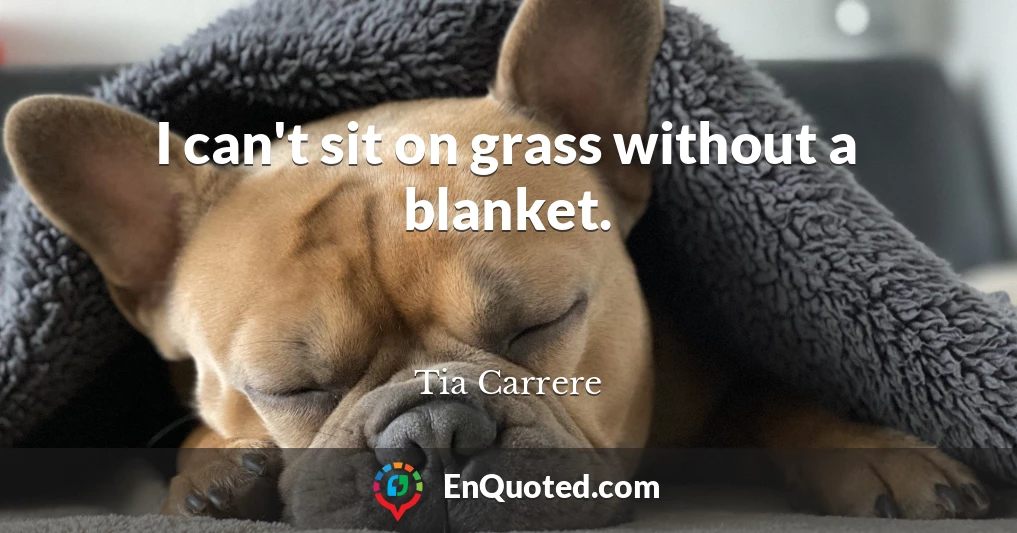 I can't sit on grass without a blanket.