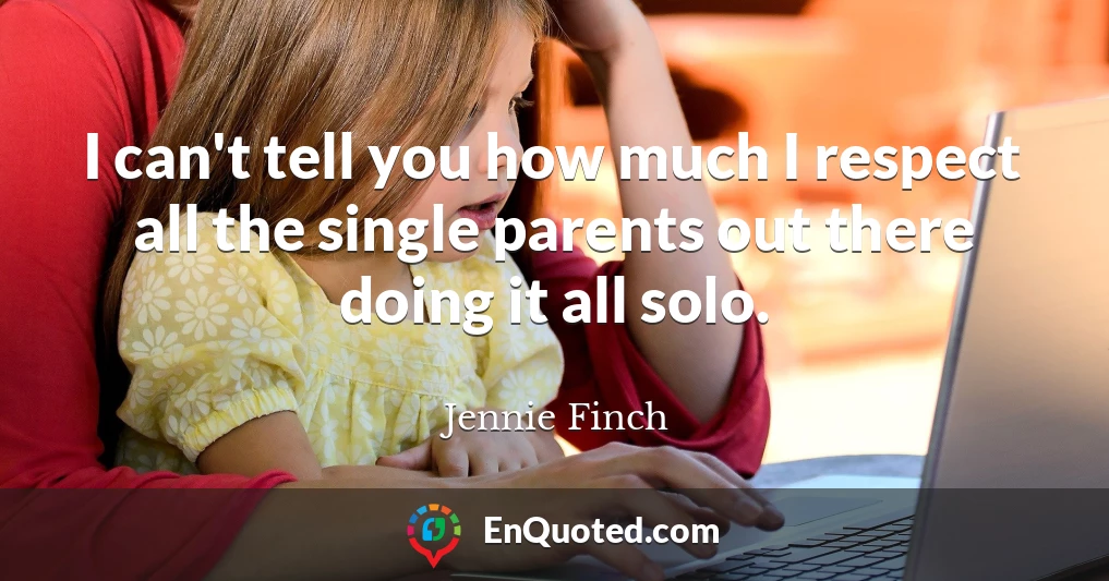 I can't tell you how much I respect all the single parents out there doing it all solo.