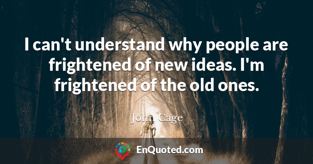 I can't understand why people are frightened of new ideas. I'm frightened of the old ones.