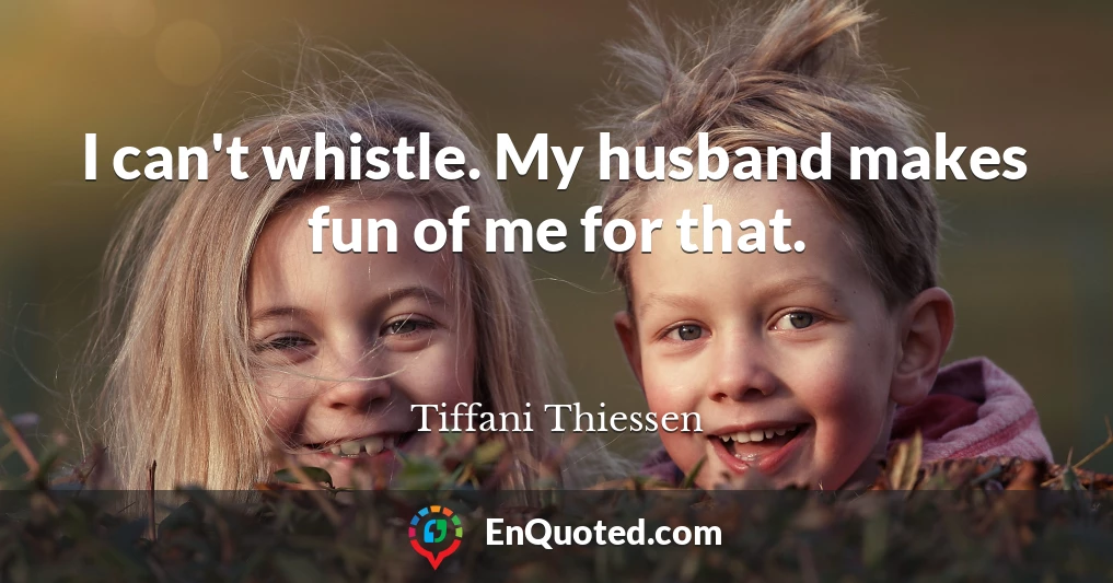 I can't whistle. My husband makes fun of me for that.